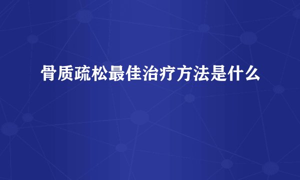 骨质疏松最佳治疗方法是什么