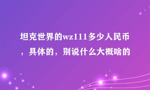 坦克世界的wz111多少人民币，具体的，别说什么大概啥的