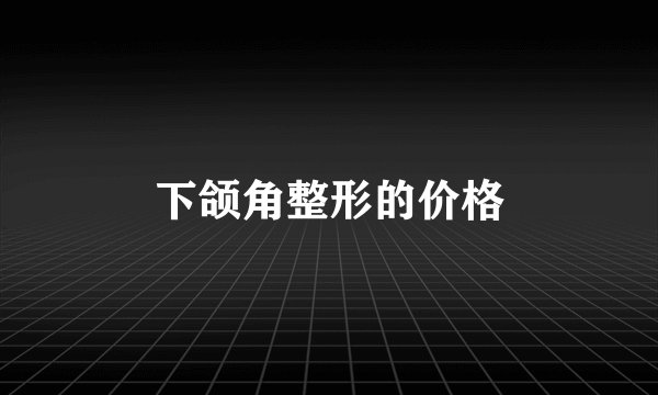 下颌角整形的价格