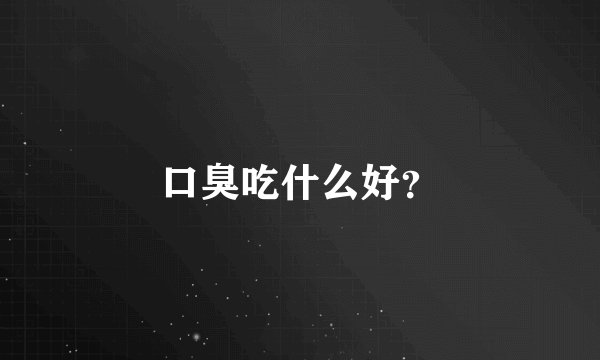 口臭吃什么好？