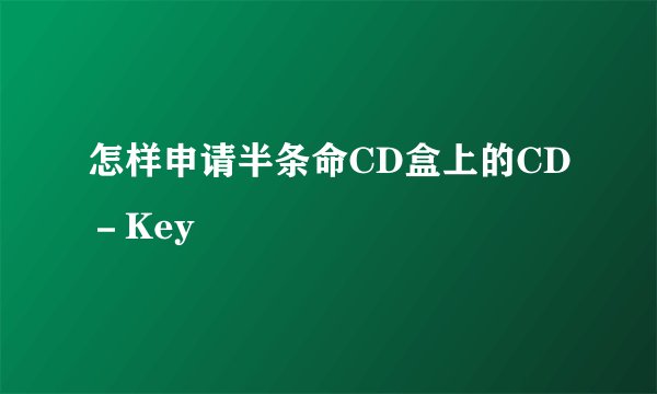 怎样申请半条命CD盒上的CD－Key