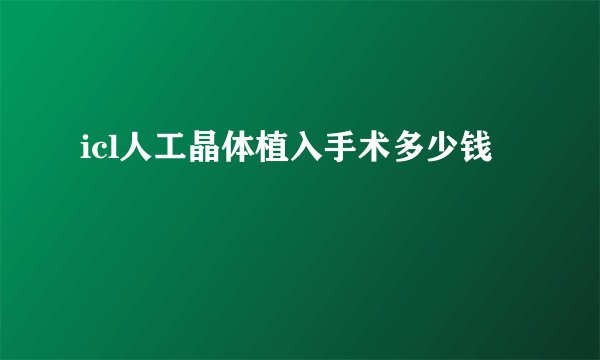 icl人工晶体植入手术多少钱