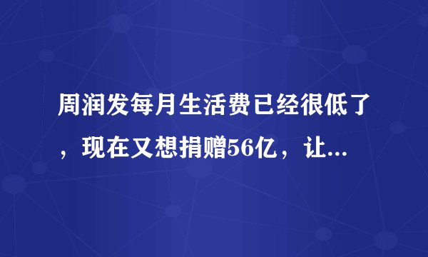 周润发每月生活费已经很低了，现在又想捐赠56亿，让穷人想不通