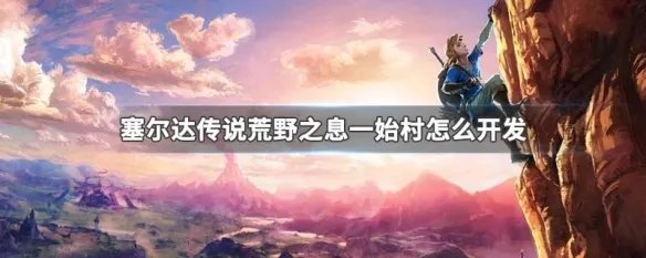 塞尔达传说荒野之息一始村怎么开发