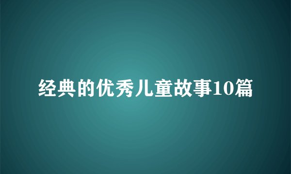 经典的优秀儿童故事10篇