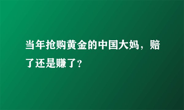 当年抢购黄金的中国大妈，赔了还是赚了？