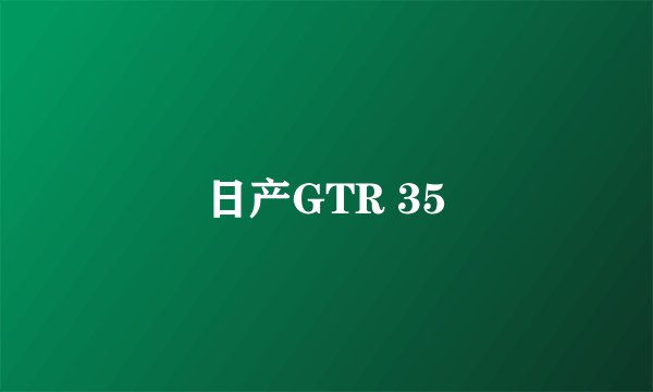 日产GTR 35
