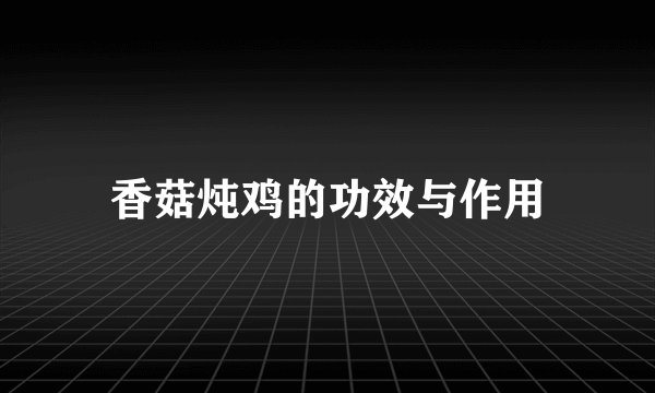 香菇炖鸡的功效与作用