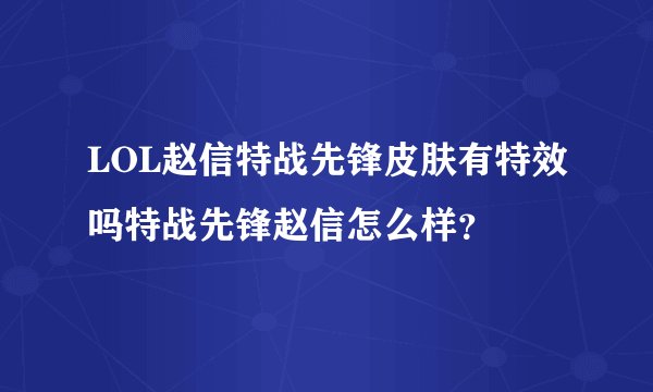 LOL赵信特战先锋皮肤有特效吗特战先锋赵信怎么样？