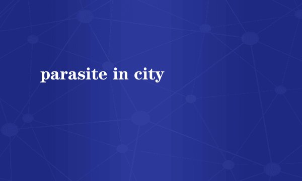 parasite in city