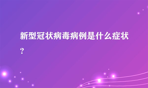 新型冠状病毒病例是什么症状？