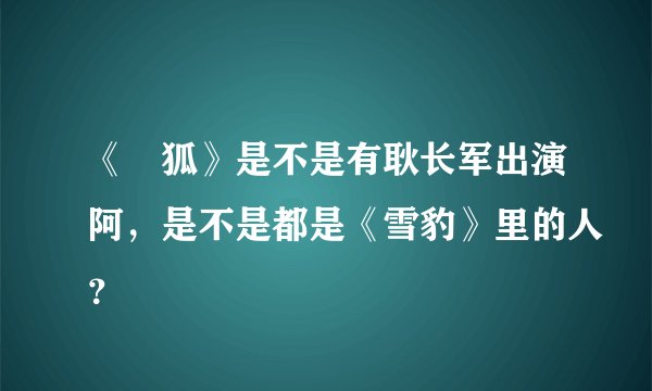 《黒狐》是不是有耿长军出演阿，是不是都是《雪豹》里的人？