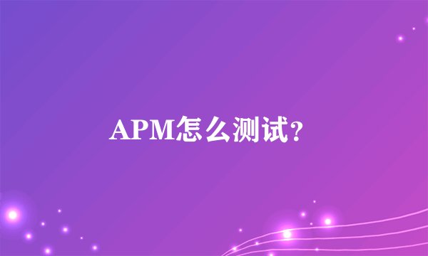 APM怎么测试？