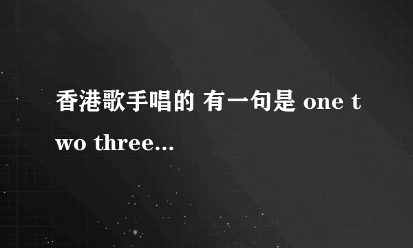 香港歌手唱的 有一句是 one two three four five 从你诞生的最初 是什么歌?