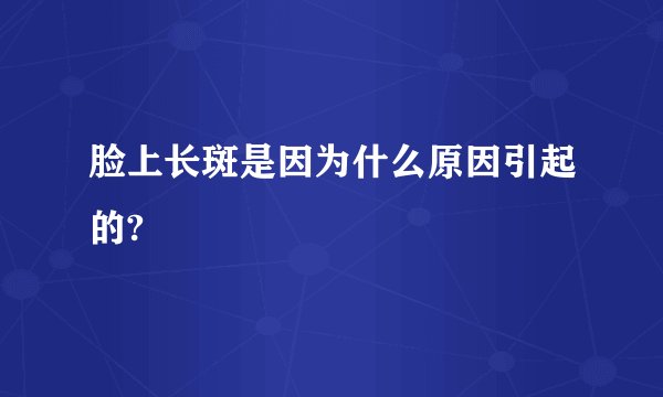 脸上长斑是因为什么原因引起的?