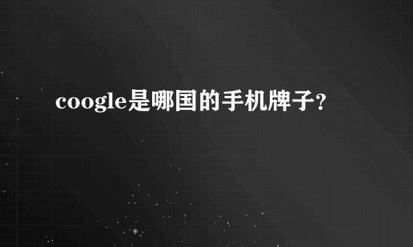 coogle是哪国的手机牌子？