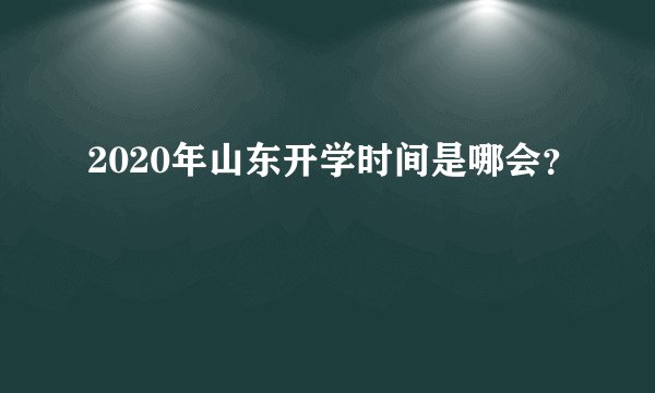 2020年山东开学时间是哪会？