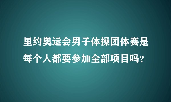 里约奥运会男子体操团体赛是每个人都要参加全部项目吗？