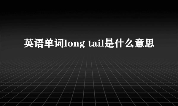 英语单词long tail是什么意思