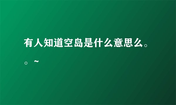 有人知道空岛是什么意思么。。~