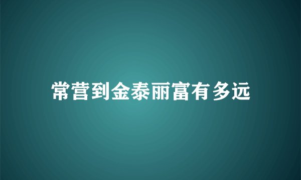 常营到金泰丽富有多远