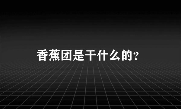 香蕉团是干什么的？