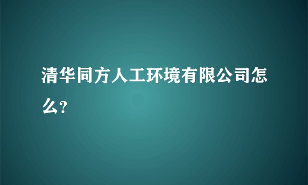 清华同方人工环境有限公司怎么？