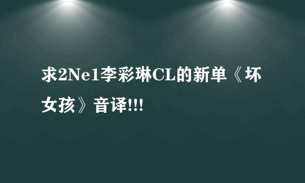 求2Ne1李彩琳CL的新单《坏女孩》音译!!!