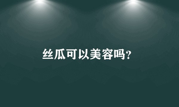 丝瓜可以美容吗？