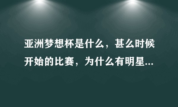 亚洲梦想杯是什么，甚么时候开始的比赛，为什么有明星可以参加，目的是甚么？