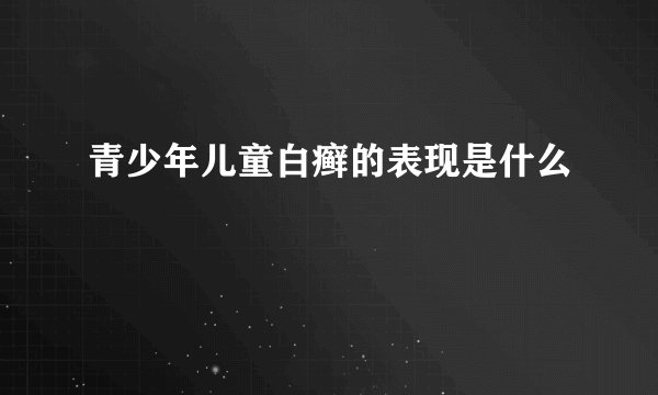青少年儿童白癣的表现是什么