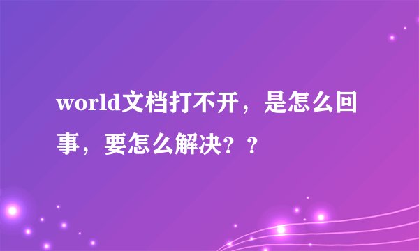world文档打不开，是怎么回事，要怎么解决？？