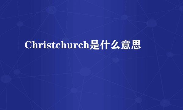 Christchurch是什么意思