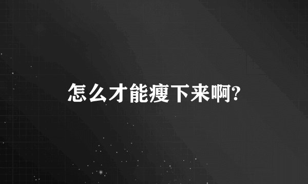 怎么才能瘦下来啊?