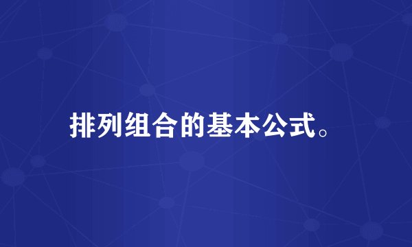 排列组合的基本公式。