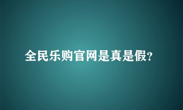 全民乐购官网是真是假？