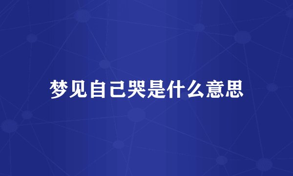 梦见自己哭是什么意思