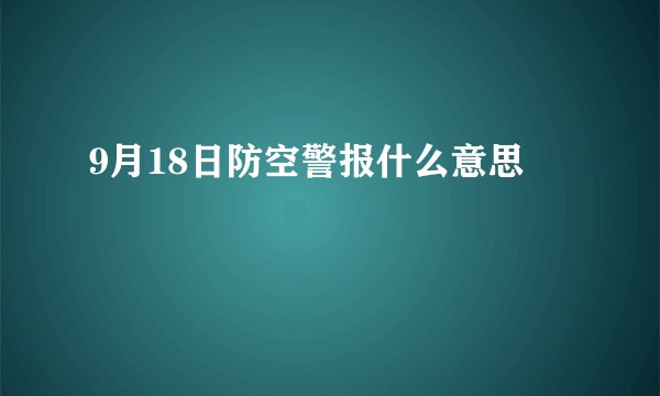9月18日防空警报什么意思