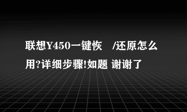 联想Y450一键恢復/还原怎么用?详细步骤!如题 谢谢了