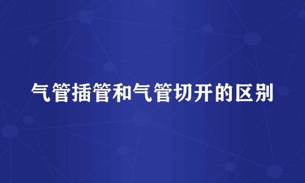 气管插管和气管切开的区别