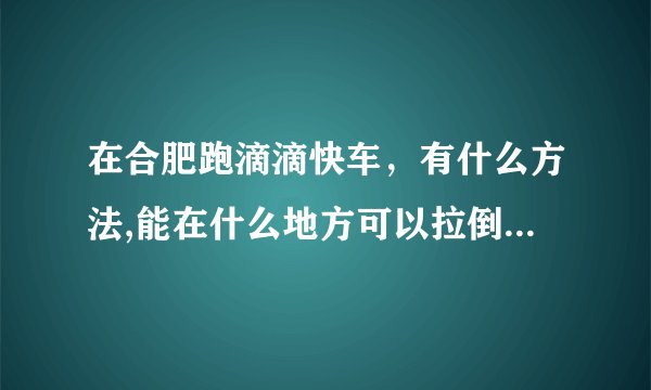 在合肥跑滴滴快车，有什么方法,能在什么地方可以拉倒人,每天单子不断