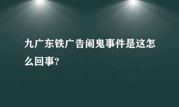 九广东铁广告闹鬼事件是这怎么回事?