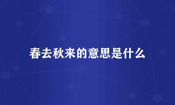春去秋来的意思是什么