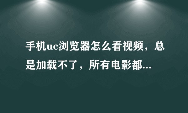 手机uc浏览器怎么看视频，总是加载不了，所有电影都看不了？