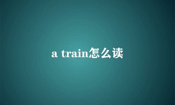 a train怎么读