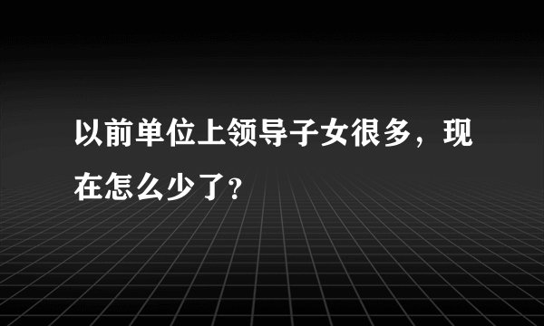 以前单位上领导子女很多，现在怎么少了？