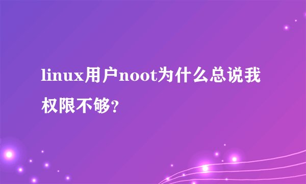 linux用户noot为什么总说我权限不够？
