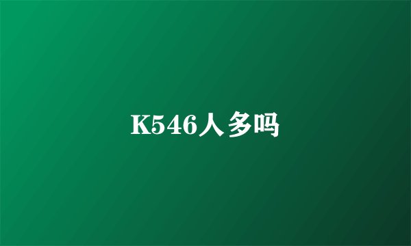 K546人多吗