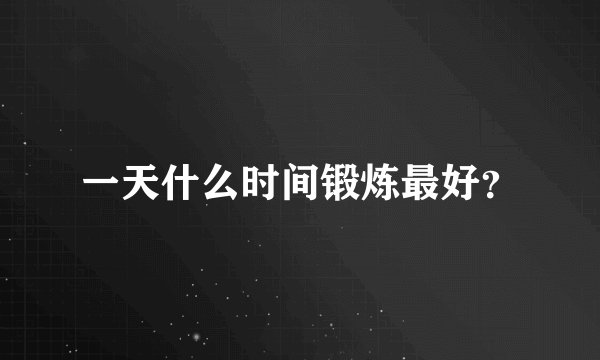 一天什么时间锻炼最好？