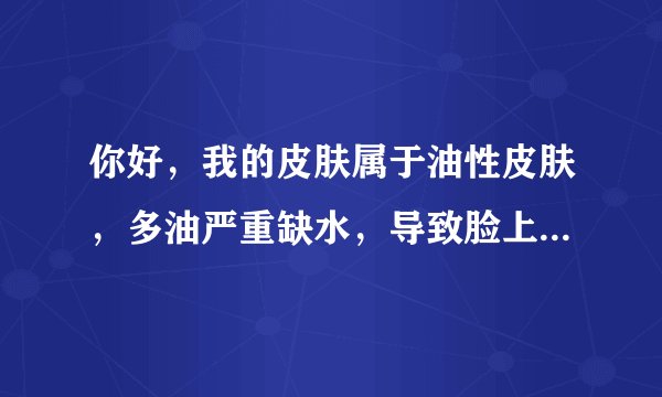 你好，我的皮肤属于油性皮肤，多油严重缺水，导致脸上和后背上都有痘痘，今天去了百年吴越，大部分的痘痘
